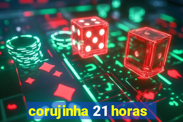 corujinha 21 horas